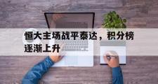 开云体育平台APP-恒大主场战平泰达，积分榜逐渐上升的简单介绍