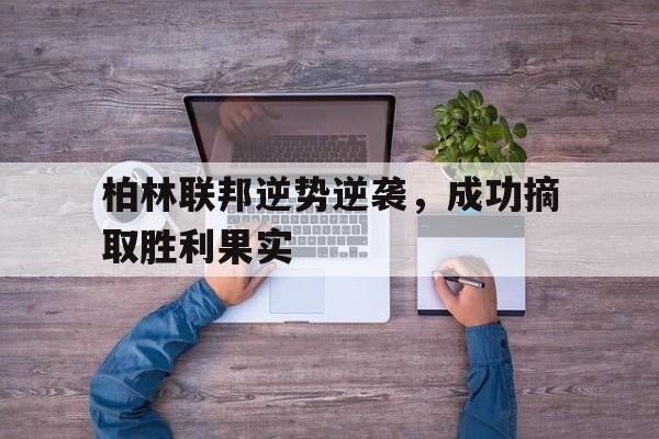 包含柏林联邦逆势逆袭，成功摘取胜利果实的词条